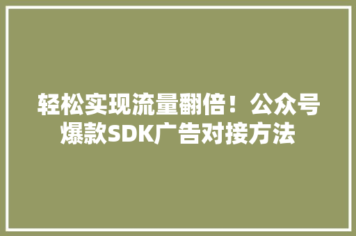 轻松实现流量翻倍！公众号爆款SDK广告对接方法
