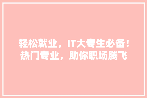 轻松就业，IT大专生必备！热门专业，助你职场腾飞 MySQL