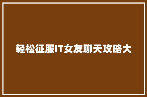 轻松征服IT女友聊天攻略大