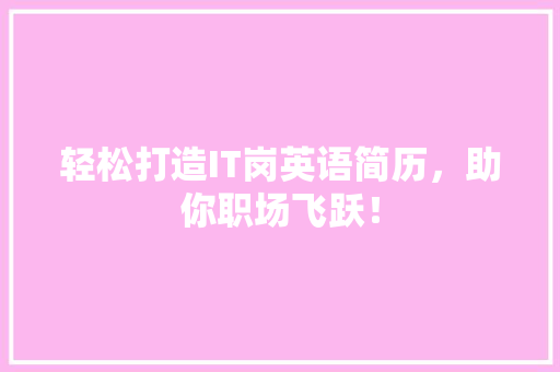 轻松打造IT岗英语简历，助你职场飞跃！ 项目报告