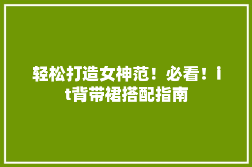 轻松打造女神范！必看！it背带裙搭配指南