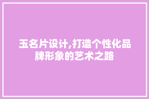 玉名片设计,打造个性化品牌形象的艺术之路