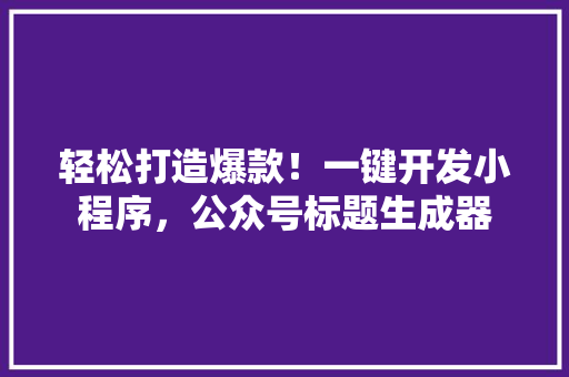 轻松打造爆款！一键开发小程序，公众号标题生成器 后端技术