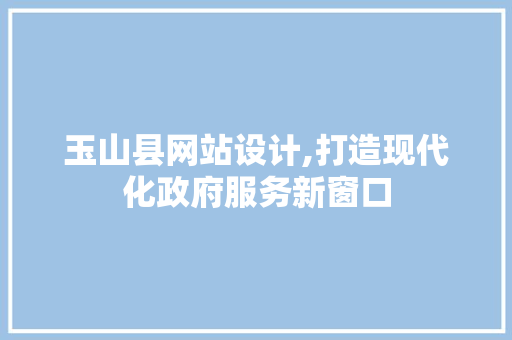 玉山县网站设计,打造现代化政府服务新窗口