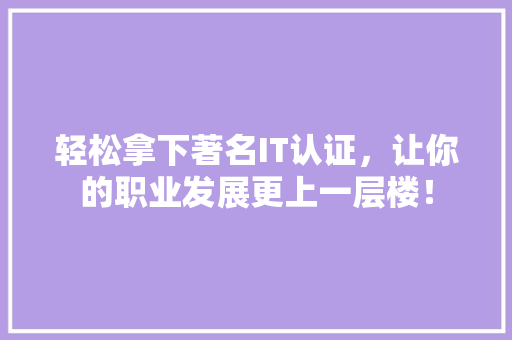 轻松拿下著名IT认证，让你的职业发展更上一层楼！ 前端技术