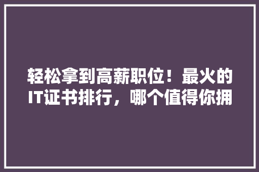 轻松拿到高薪职位！最火的IT证书排行，哪个值得你拥有