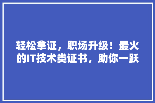 轻松拿证，职场升级！最火的IT技术类证书，助你一跃成为行业高手 前端技术