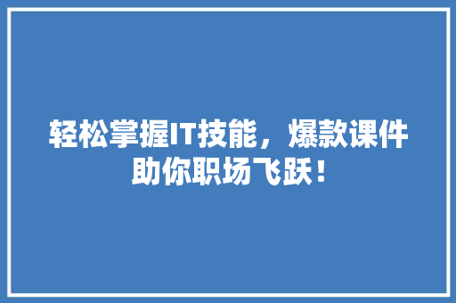 轻松掌握IT技能，爆款课件助你职场飞跃！