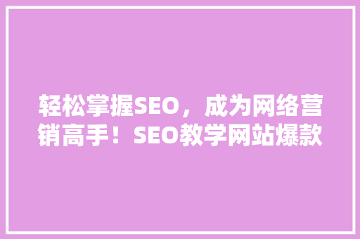 轻松掌握SEO，成为网络营销高手！SEO教学网站爆款攻略