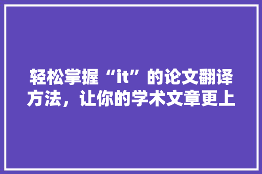 轻松掌握“it”的论文翻译方法，让你的学术文章更上一层楼！