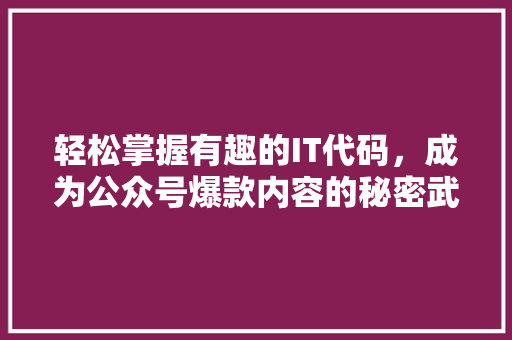 轻松掌握有趣的IT代码，成为公众号爆款内容的秘密武器！