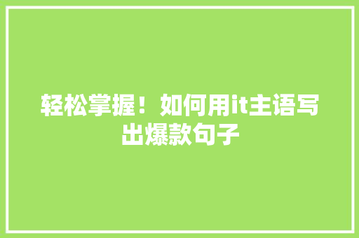 轻松掌握！如何用it主语写出爆款句子