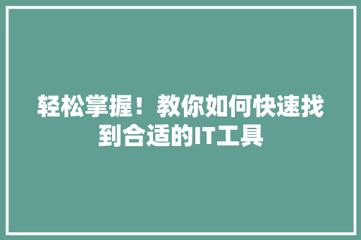 轻松掌握！教你如何快速找到合适的IT工具