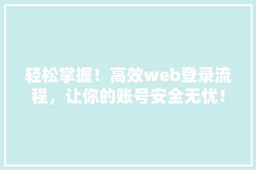 轻松掌握！高效web登录流程，让你的账号安全无忧！