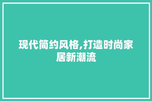 现代简约风格,打造时尚家居新潮流 响应式设计