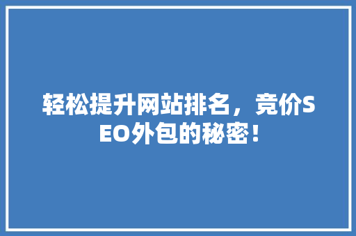 轻松提升网站排名，竞价SEO外包的秘密！ 后端技术