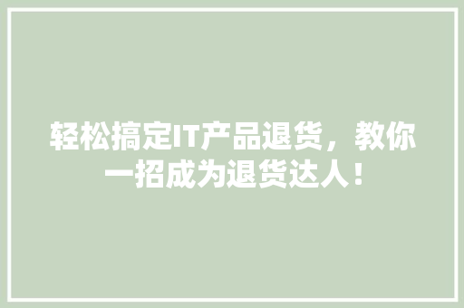 轻松搞定IT产品退货，教你一招成为退货达人！