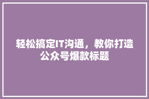 轻松搞定IT沟通，教你打造公众号爆款标题 后端技术