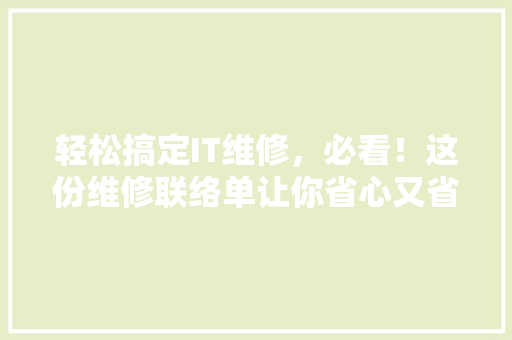 轻松搞定IT维修，必看！这份维修联络单让你省心又省力