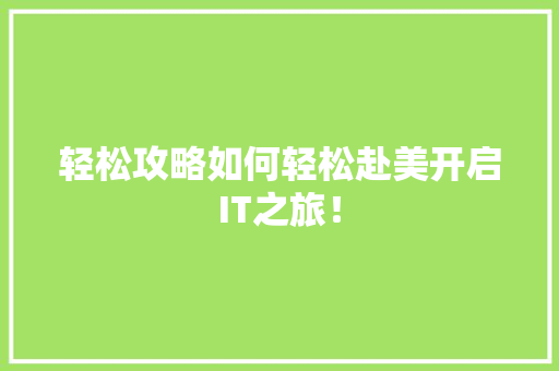 轻松攻略如何轻松赴美开启IT之旅！