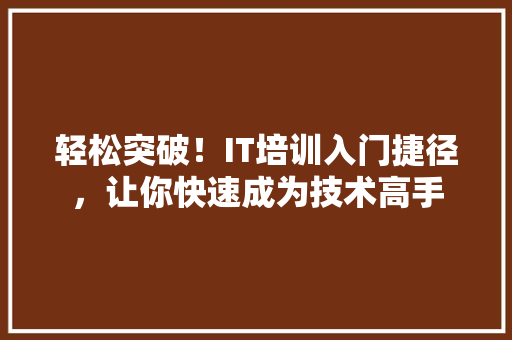 轻松突破！IT培训入门捷径，让你快速成为技术高手 后端技术