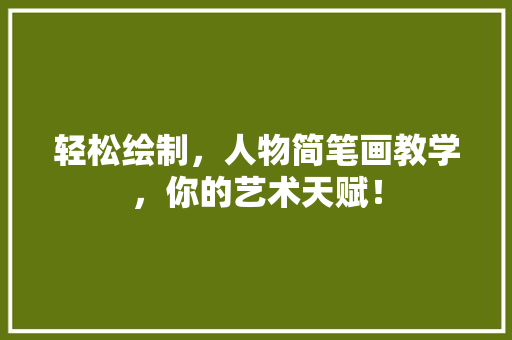轻松绘制，人物简笔画教学，你的艺术天赋！