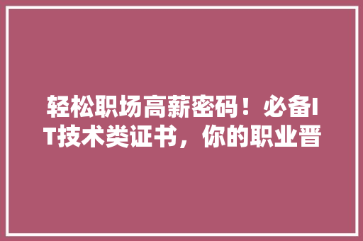 轻松职场高薪密码！必备IT技术类证书，你的职业晋升加速器！ 网站建设