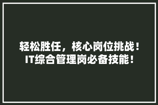 轻松胜任，核心岗位挑战！IT综合管理岗必备技能！ MySQL