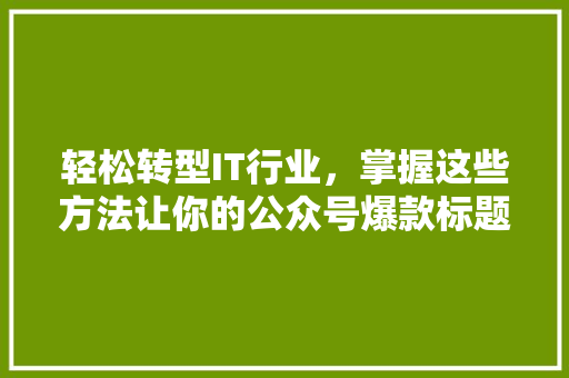 轻松转型IT行业，掌握这些方法让你的公众号爆款标题！