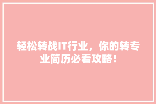 轻松转战IT行业，你的转专业简历必看攻略！ 前端技术