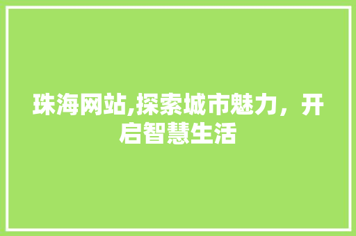 珠海网站,探索城市魅力，开启智慧生活