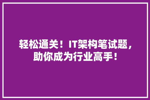 轻松通关！IT架构笔试题，助你成为行业高手！