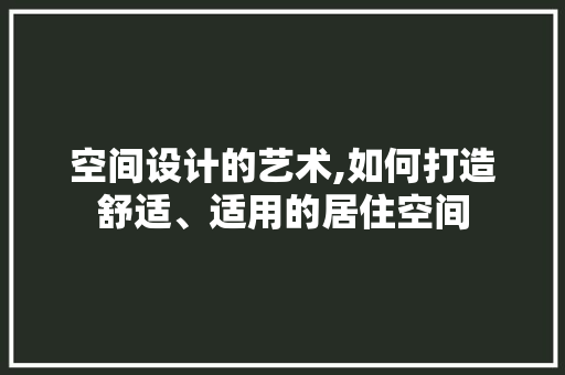 空间设计的艺术,如何打造舒适、适用的居住空间