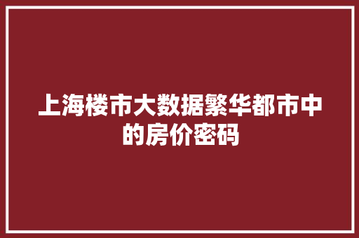 上海楼市大数据繁华都市中的房价密码