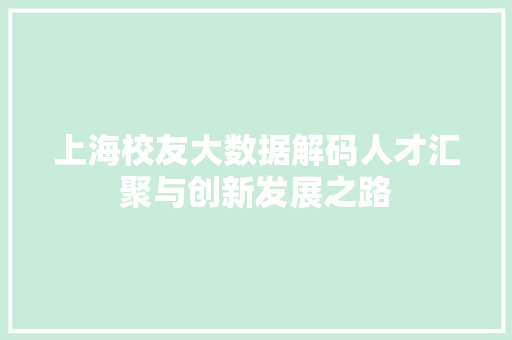 上海校友大数据解码人才汇聚与创新发展之路