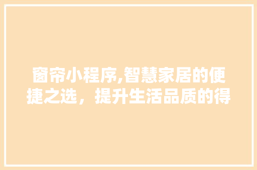 窗帘小程序,智慧家居的便捷之选，提升生活品质的得力助手