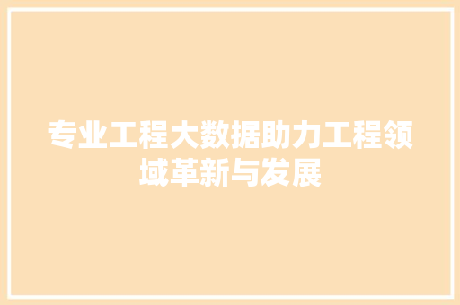 专业工程大数据助力工程领域革新与发展