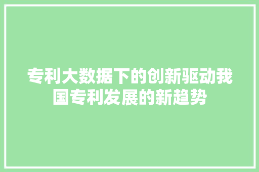 专利大数据下的创新驱动我国专利发展的新趋势