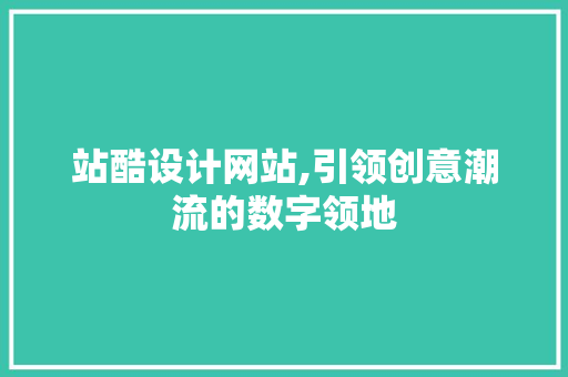 站酷设计网站,引领创意潮流的数字领地