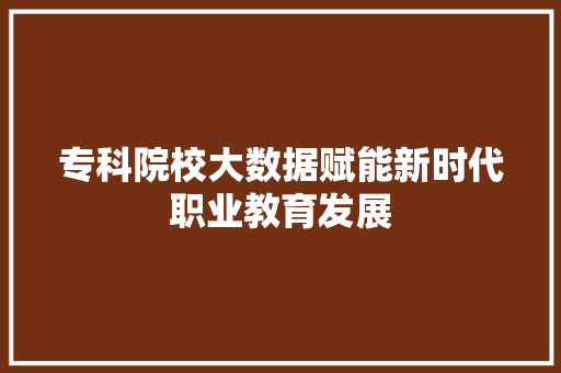 专科院校大数据赋能新时代职业教育发展