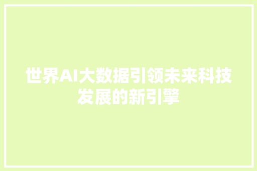 世界AI大数据引领未来科技发展的新引擎