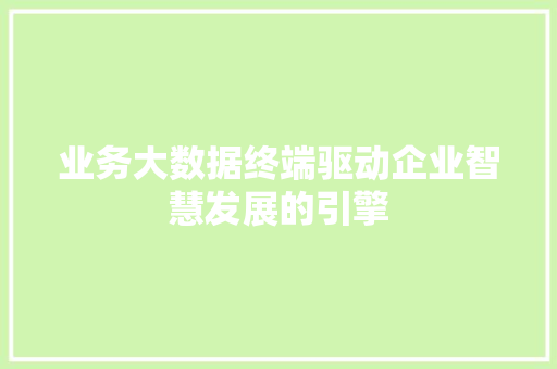 业务大数据终端驱动企业智慧发展的引擎