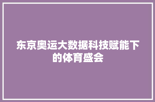 东京奥运大数据科技赋能下的体育盛会