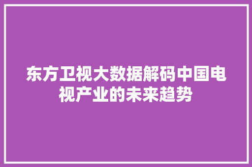 东方卫视大数据解码中国电视产业的未来趋势