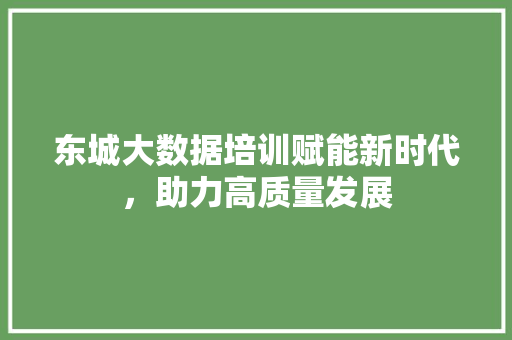 东城大数据培训赋能新时代，助力高质量发展
