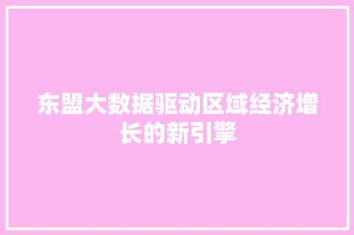 东盟大数据驱动区域经济增长的新引擎
