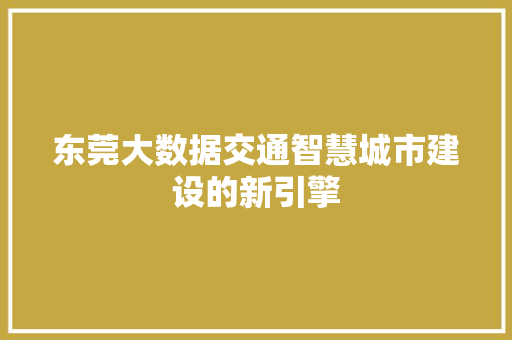 东莞大数据交通智慧城市建设的新引擎