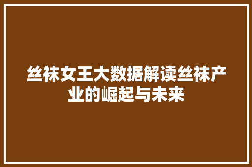 丝袜女王大数据解读丝袜产业的崛起与未来