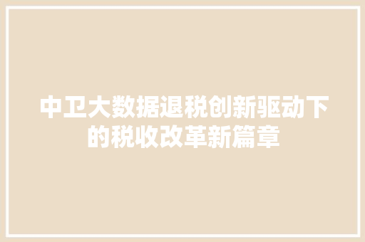 中卫大数据退税创新驱动下的税收改革新篇章