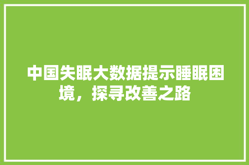 中国失眠大数据提示睡眠困境，探寻改善之路